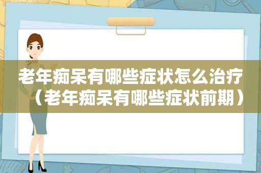 老年痴呆有哪些症状怎么治疗（老年痴呆有哪些症状前期）