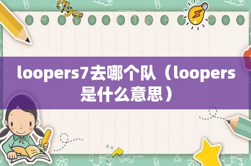 loopers7去哪个队（loopers是什么意思）