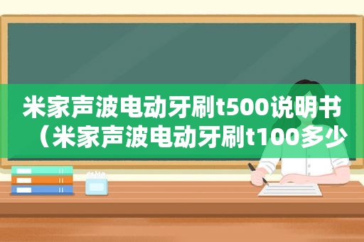 米家声波电动牙刷t500说明书（米家声波电动牙刷t100多少钱）