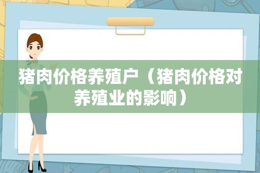 猪肉价格养殖户（猪肉价格对养殖业的影响）