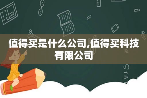 值得买是什么公司,值得买科技有限公司