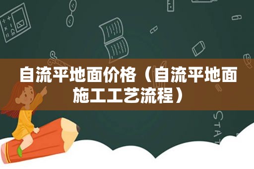 自流平地面价格（自流平地面施工工艺流程）