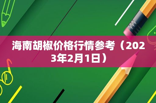 海南胡椒价格行情参考（2023年2月1日）