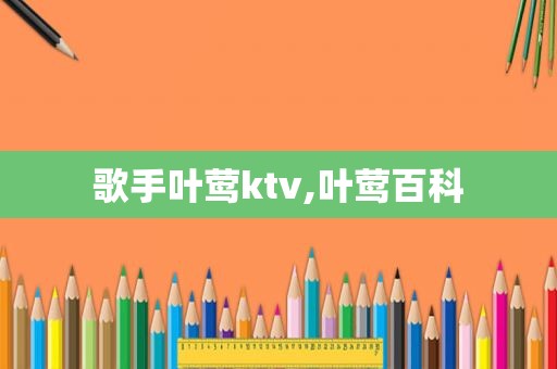 歌手叶莺ktv,叶莺百科