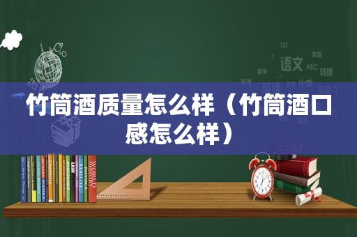 竹筒酒质量怎么样（竹筒酒口感怎么样）