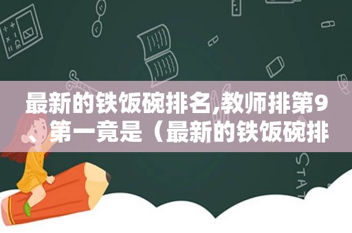 最新的铁饭碗排名,教师排第9、第一竟是（最新的铁饭碗排名,教师排第九,第一是）