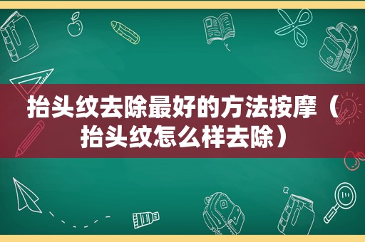 抬头纹去除最好的方法 *** （抬头纹怎么样去除）