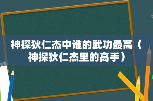 神探狄仁杰中谁的武功最高（神探狄仁杰里的高手）