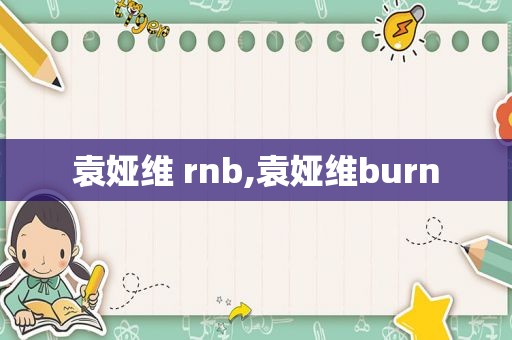 袁娅维 rnb,袁娅维burn