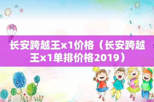 长安跨越王x1价格（长安跨越王x1单排价格2019）