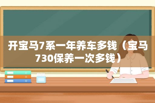 开宝马7系一年养车多钱（宝马730保养一次多钱）