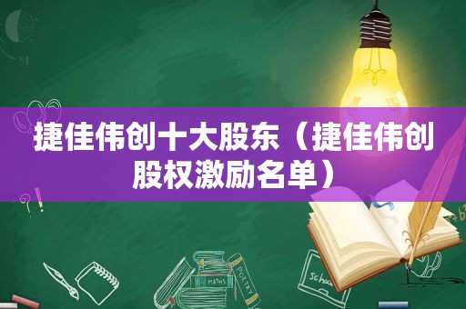 捷佳伟创十大股东（捷佳伟创股权激励名单）