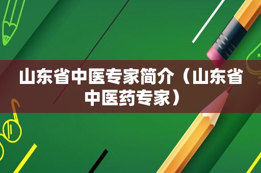 山东省中医专家简介（山东省中医药专家）