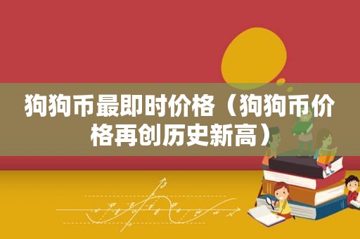 狗狗币最即时价格（狗狗币价格再创历史新高）