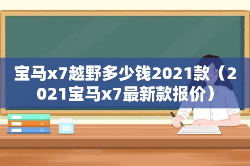 宝马x7越野多少钱2021款（2021宝马x7最新款报价）