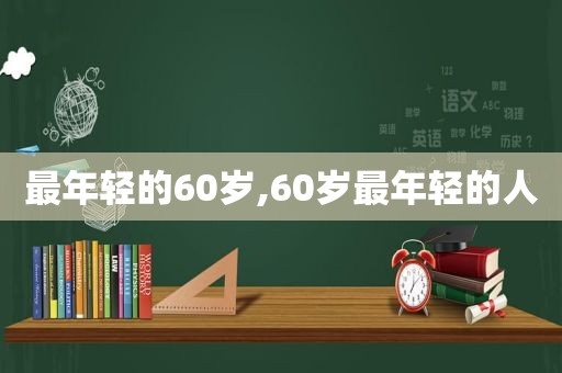 最年轻的60岁,60岁最年轻的人