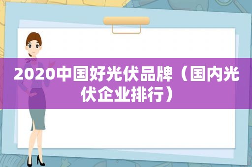 2020中国好光伏品牌（国内光伏企业排行）