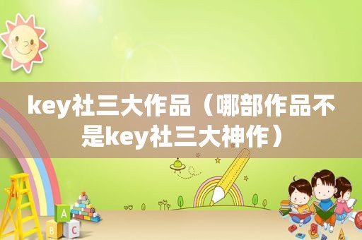 key社三大作品（哪部作品不是key社三大神作）