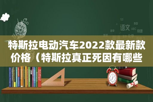 特斯拉电动汽车2022款最新款价格（特斯拉真正死因有哪些）