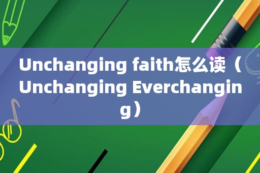 Unchanging faith怎么读（Unchanging Everchanging）