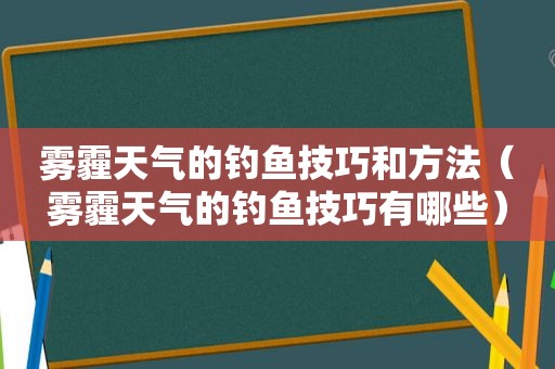 雾霾天气的钓鱼技巧和方法（雾霾天气的钓鱼技巧有哪些）