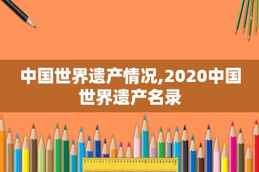 中国世界遗产情况,2020中国世界遗产名录