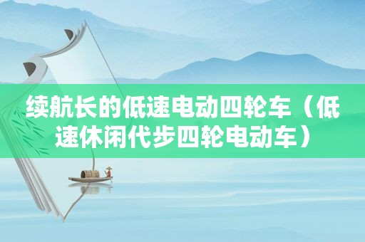 续航长的低速电动四轮车（低速休闲代步四轮电动车）