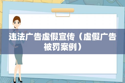 违法广告虚假宣传（虚假广告被罚案例）