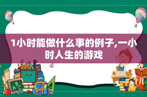 1小时能做什么事的例子,一小时人生的游戏