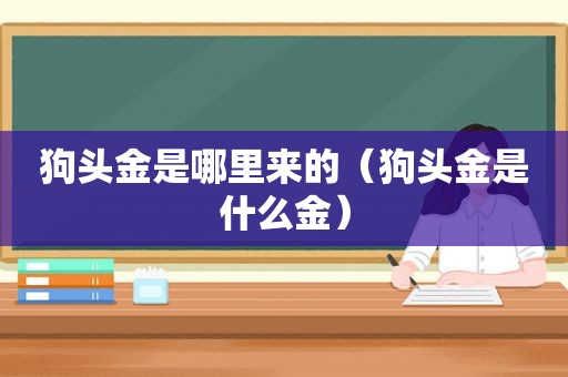 狗头金是哪里来的（狗头金是什么金）