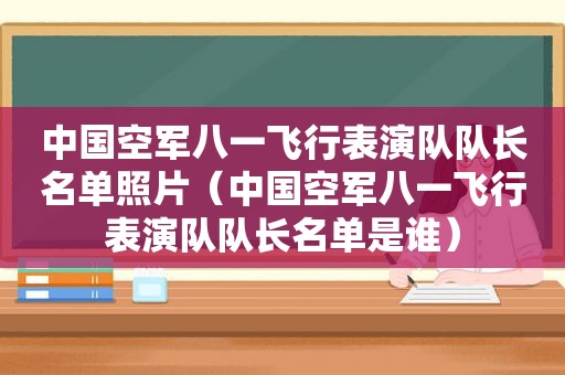 中国空军八一飞行表演队队长名单照片（中国空军八一飞行表演队队长名单是谁）