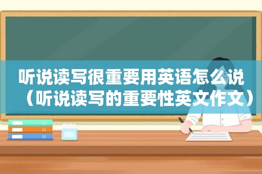 听说读写很重要用英语怎么说（听说读写的重要性英文作文）