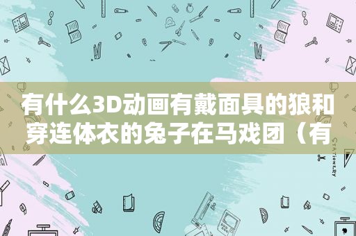 有什么3D动画有戴面具的狼和穿连体衣的兔子在马戏团（有什么3D动画有戴面具的狼马戏团）