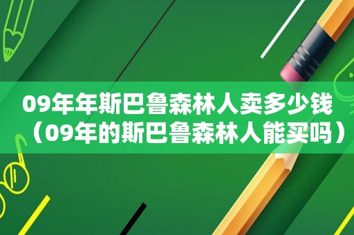 09年年斯巴鲁森林人卖多少钱（09年的斯巴鲁森林人能买吗）