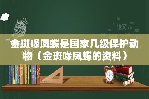 金斑喙凤蝶是国家几级保护动物（金斑喙凤蝶的资料）