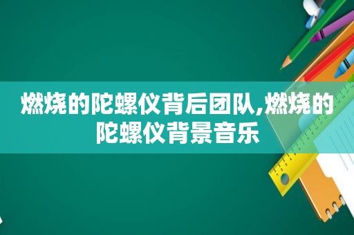 燃烧的陀螺仪背后团队,燃烧的陀螺仪背景音乐