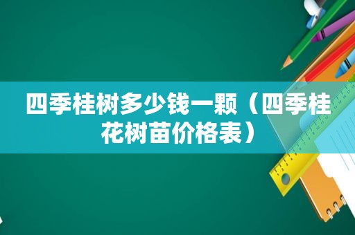 四季桂树多少钱一颗（四季桂花树苗价格表）