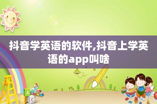 抖音学英语的软件,抖音上学英语的app叫啥