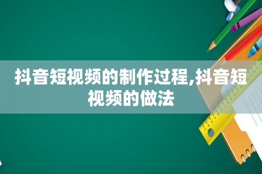 抖音短视频的制作过程,抖音短视频的做法