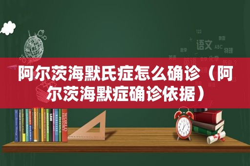 阿尔茨海默氏症怎么确诊（阿尔茨海默症确诊依据）