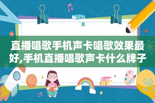 直播唱歌手机声卡唱歌效果最好,手机直播唱歌声卡什么牌子的音质比较好