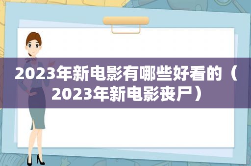 2023年新电影有哪些好看的（2023年新电影丧尸）