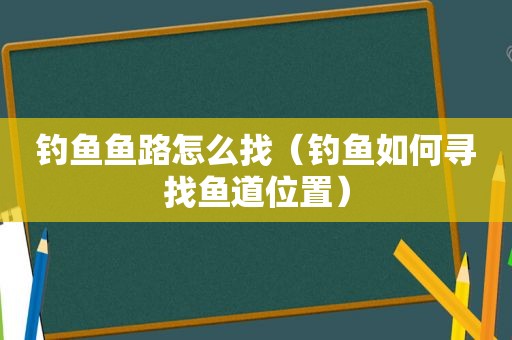 钓鱼鱼路怎么找（钓鱼如何寻找鱼道位置）