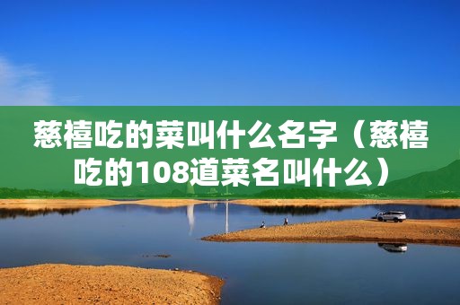 慈禧吃的菜叫什么名字（慈禧吃的108道菜名叫什么）