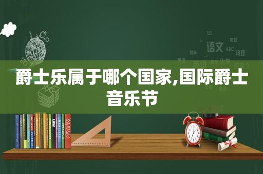 爵士乐属于哪个国家,国际爵士音乐节