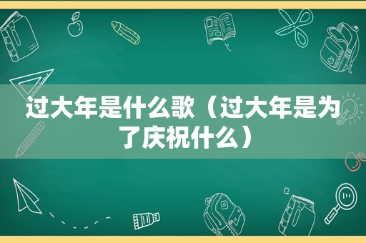 过大年是什么歌（过大年是为了庆祝什么）