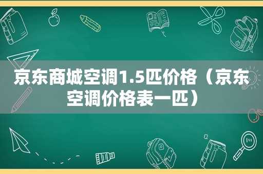 京东商城空调1.5匹价格（京东空调价格表一匹）