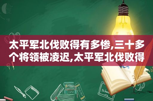 太平军北伐败得有多惨,三十多个将领被凌迟,太平军北伐败得有多惨,三十多个将领被凌迟处死