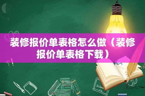 装修报价单表格怎么做（装修报价单表格下载）