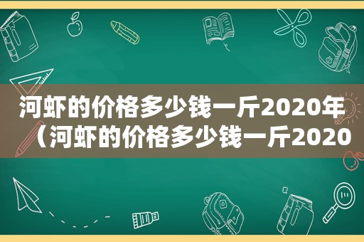 河虾的价格多少钱一斤2020年（河虾的价格多少钱一斤2020广东）